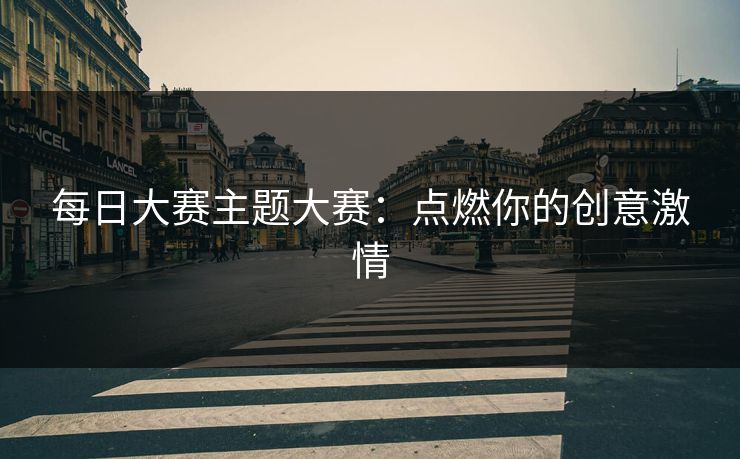 每日大赛主题大赛：点燃你的创意激情