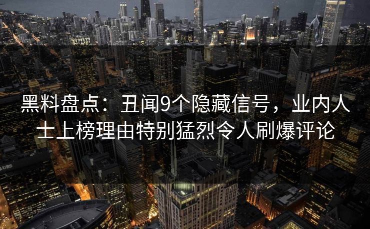 黑料盘点：丑闻9个隐藏信号，业内人士上榜理由特别猛烈令人刷爆评论