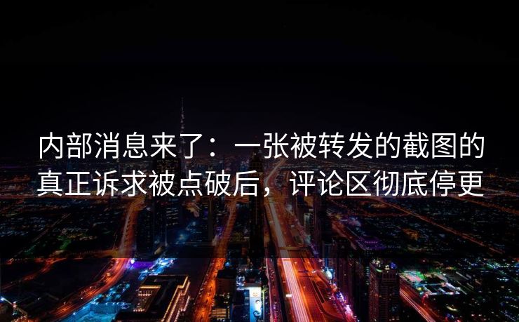 内部消息来了：一张被转发的截图的真正诉求被点破后，评论区彻底停更