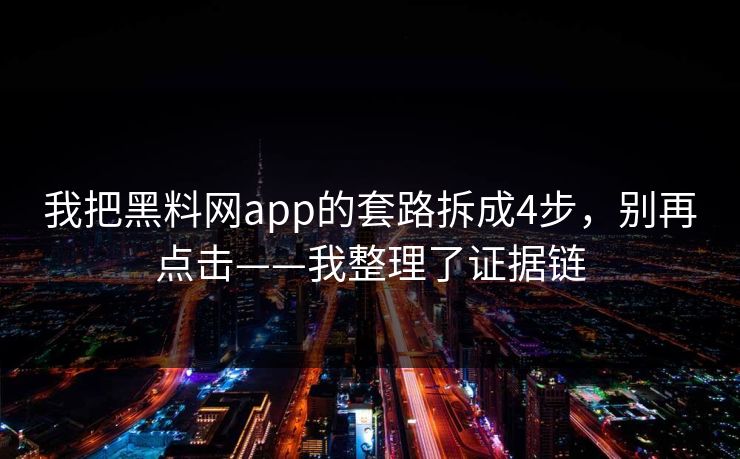 我把黑料网app的套路拆成4步，别再点击——我整理了证据链